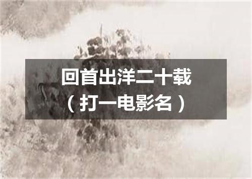 回首出洋二十载（打一电影名）