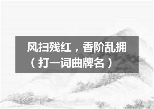 风扫残红，香阶乱拥（打一词曲牌名）