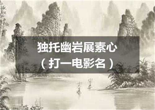 独托幽岩展素心（打一电影名）