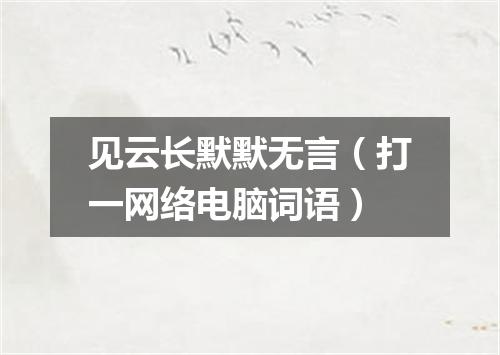 见云长默默无言（打一网络电脑词语）