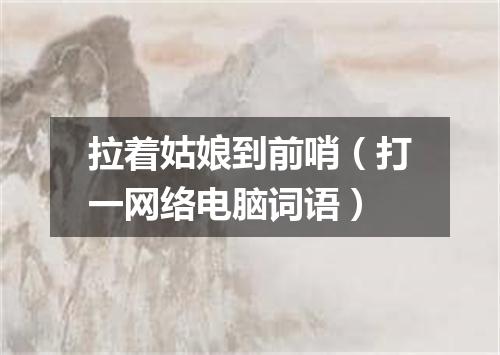 拉着姑娘到前哨（打一网络电脑词语）