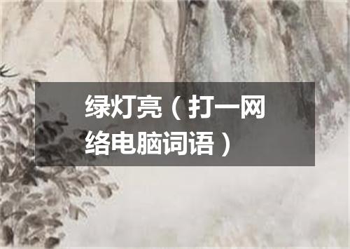 绿灯亮（打一网络电脑词语）