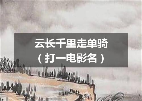 云长千里走单骑（打一电影名）