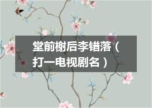 堂前榭后李错落（打一电视剧名）