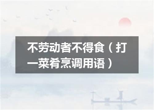 不劳动者不得食（打一菜肴烹调用语）