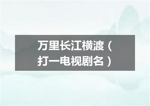 万里长江横渡（打一电视剧名）