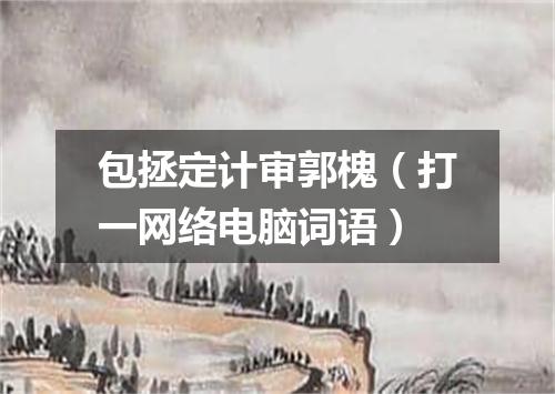 包拯定计审郭槐（打一网络电脑词语）