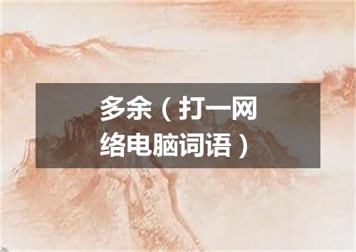 多余（打一网络电脑词语）