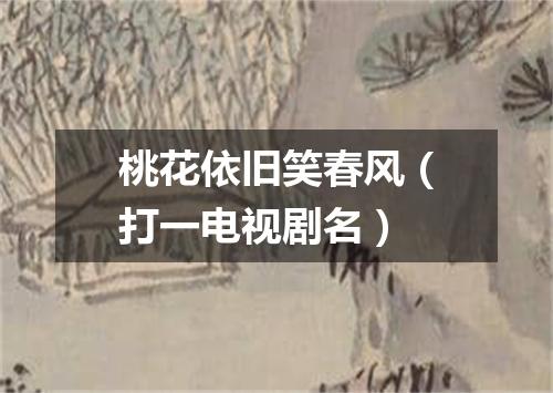 桃花依旧笑春风（打一电视剧名）