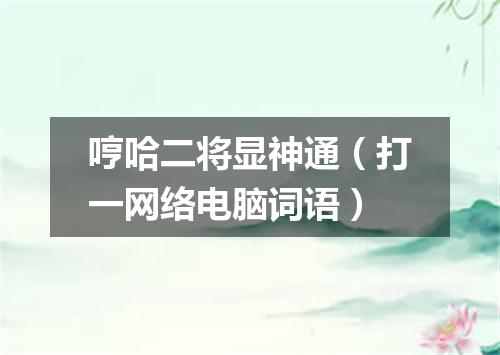 哼哈二将显神通（打一网络电脑词语）