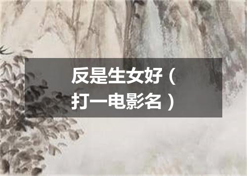 反是生女好（打一电影名）