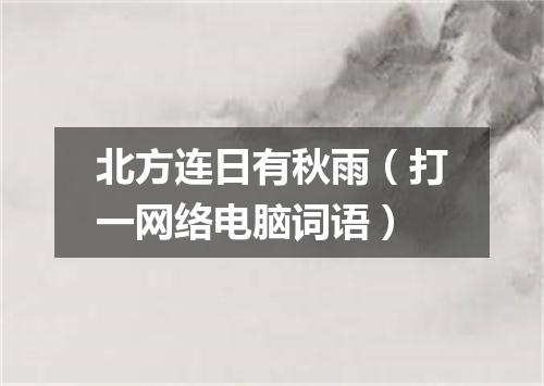 北方连日有秋雨（打一网络电脑词语）