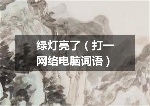 绿灯亮了（打一网络电脑词语）
