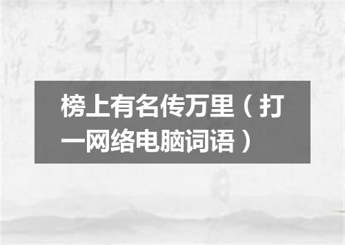 榜上有名传万里（打一网络电脑词语）