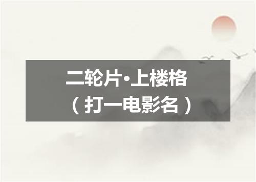 二轮片·上楼格（打一电影名）