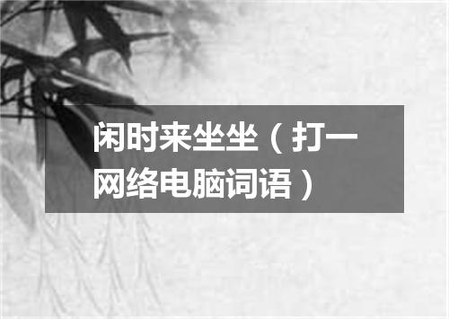 闲时来坐坐（打一网络电脑词语）