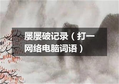 屡屡破记录（打一网络电脑词语）