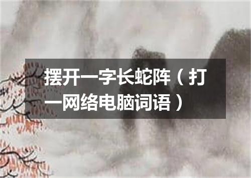 摆开一字长蛇阵（打一网络电脑词语）