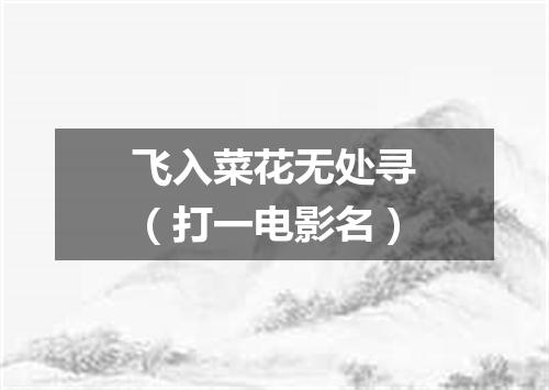 飞入菜花无处寻（打一电影名）