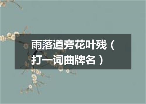 雨落道旁花叶残（打一词曲牌名）