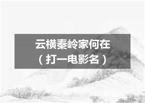 云横秦岭家何在（打一电影名）