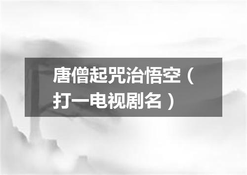 唐僧起咒治悟空（打一电视剧名）