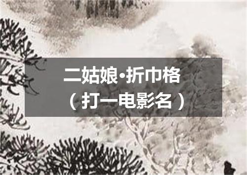 二姑娘·折巾格（打一电影名）