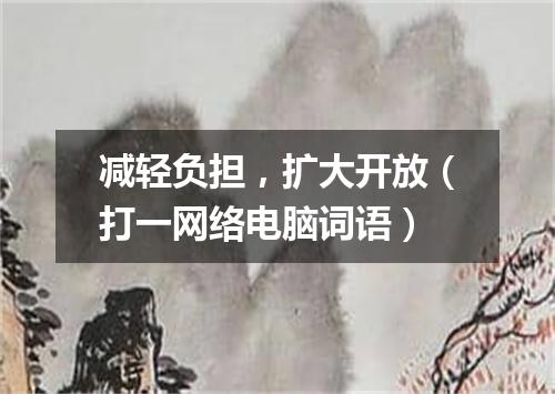 减轻负担，扩大开放（打一网络电脑词语）