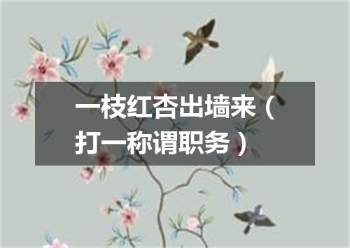 一枝红杏出墙来（打一称谓职务）