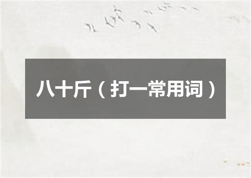 八十斤（打一常用词）