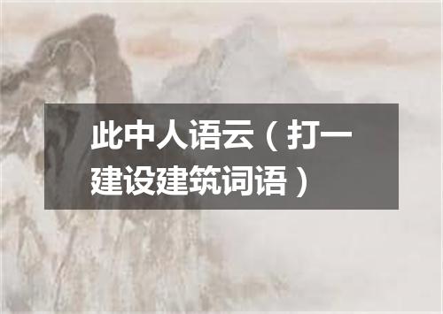 此中人语云（打一建设建筑词语）