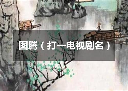 图腾（打一电视剧名）