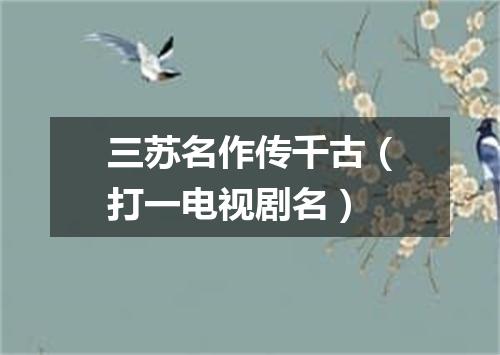 三苏名作传千古（打一电视剧名）