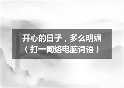 开心的日子，多么明媚（打一网络电脑词语）
