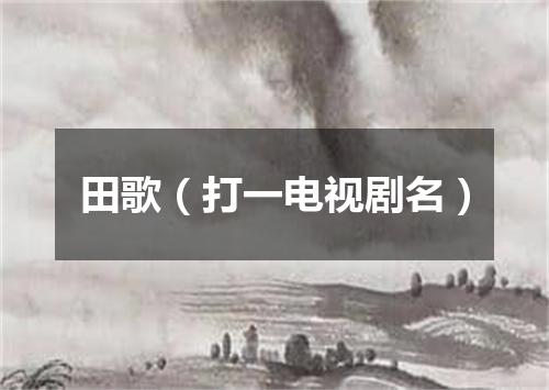 田歌（打一电视剧名）