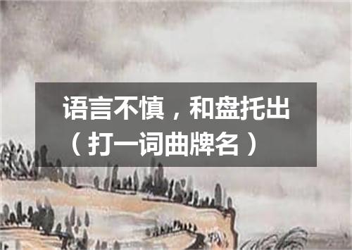 语言不慎，和盘托出（打一词曲牌名）