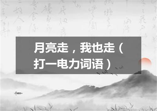 月亮走，我也走（打一电力词语）
