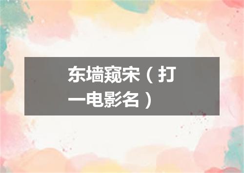 东墙窥宋（打一电影名）