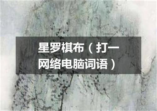 星罗棋布（打一网络电脑词语）