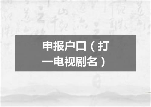 申报户口（打一电视剧名）