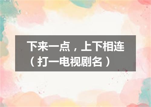 下来一点，上下相连（打一电视剧名）