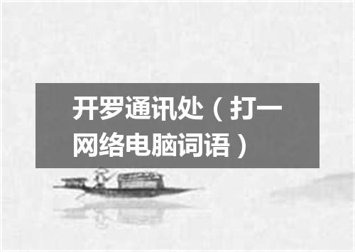 开罗通讯处（打一网络电脑词语）