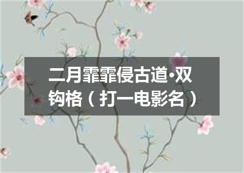 二月霏霏侵古道·双钩格（打一电影名）