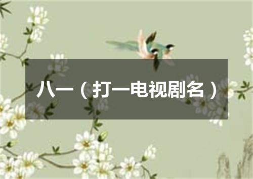 八一（打一电视剧名）