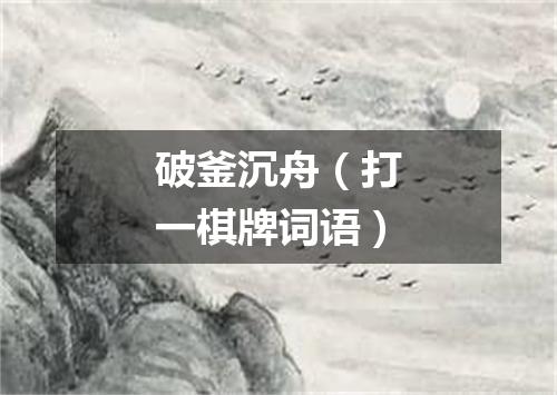 破釜沉舟（打一棋牌词语）
