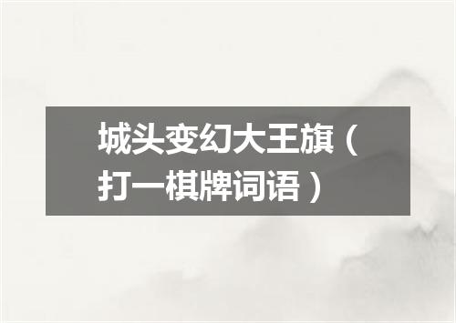 城头变幻大王旗（打一棋牌词语）