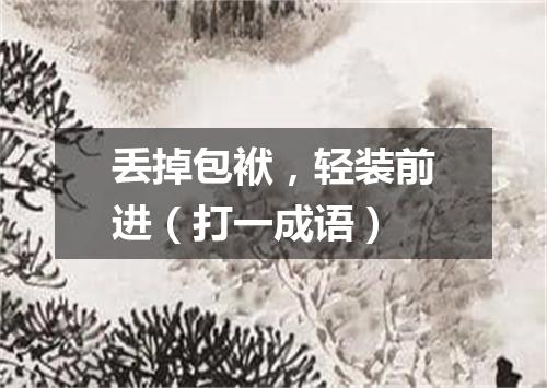 丢掉包袱，轻装前进（打一成语）