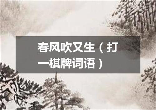 春风吹又生（打一棋牌词语）