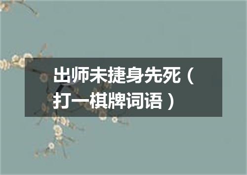 出师未捷身先死（打一棋牌词语）