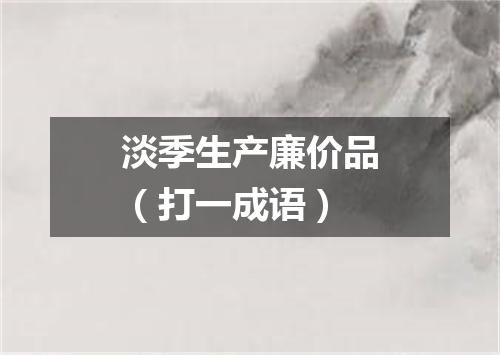 淡季生产廉价品（打一成语）